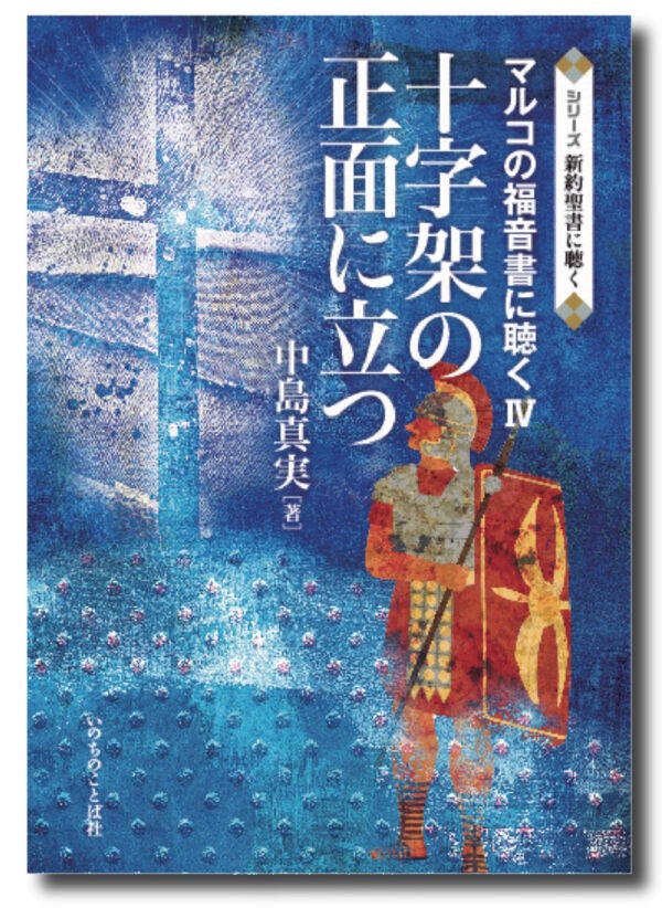 シリーズ　新約聖書に聴く　十字架の正面に立つ　＜マルコの福音書に聴く Ⅳ＞